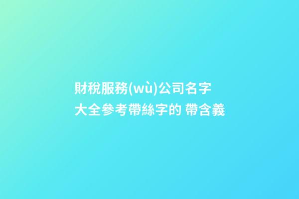 財稅服務(wù)公司名字大全參考帶絲字的 帶含義-第1張-公司起名-玄機派
